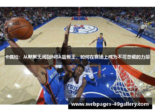 卡佩拉：从默默无闻到NBA篮板王，如何在赛场上成为不可忽视的力量