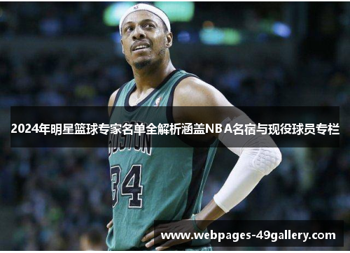 2024年明星篮球专家名单全解析涵盖NBA名宿与现役球员专栏