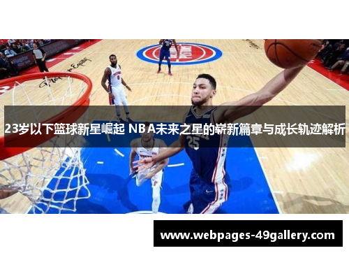 23岁以下篮球新星崛起 NBA未来之星的崭新篇章与成长轨迹解析